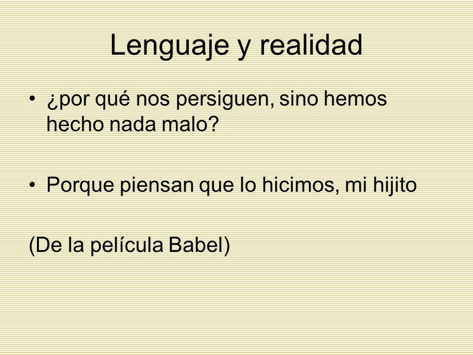 Lenguaje y realidad ¿por qué nos persiguen, sino hemos hecho nada malo Porque piensan que lo hicimos, mi hijito.