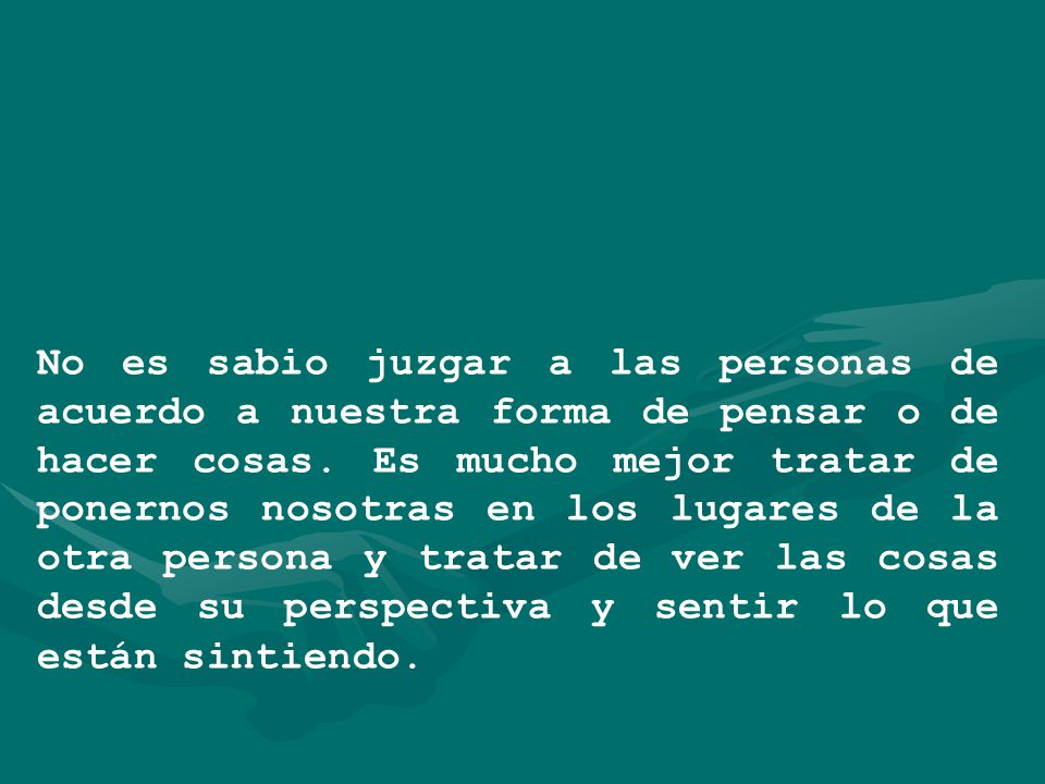 No es sabio juzgar a las personas de acuerdo a nuestra forma de pensar o de hacer cosas.