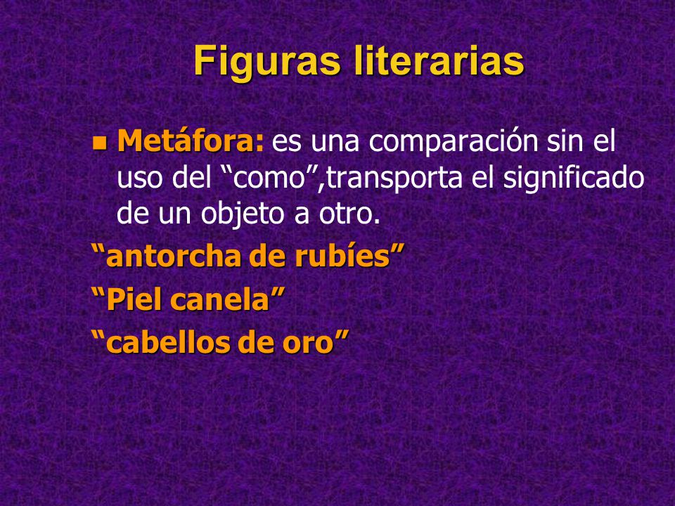 Figuras literarias Metáfora: es una comparación sin el uso del como ,transporta el significado de un objeto a otro.