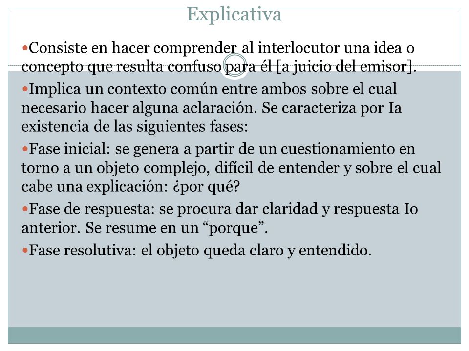 Explicativa Consiste en hacer comprender al interlocutor una idea o concepto que resulta confuso para él [a juicio del emisor].