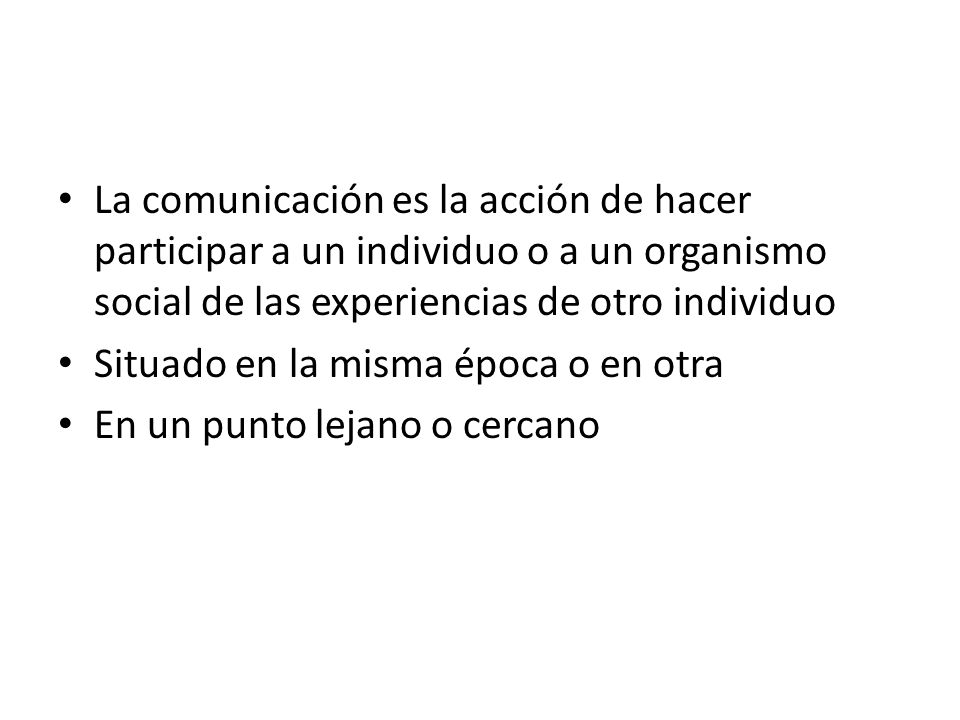 La comunicación es la acción de hacer participar a un individuo o a un organismo social de las experiencias de otro individuo