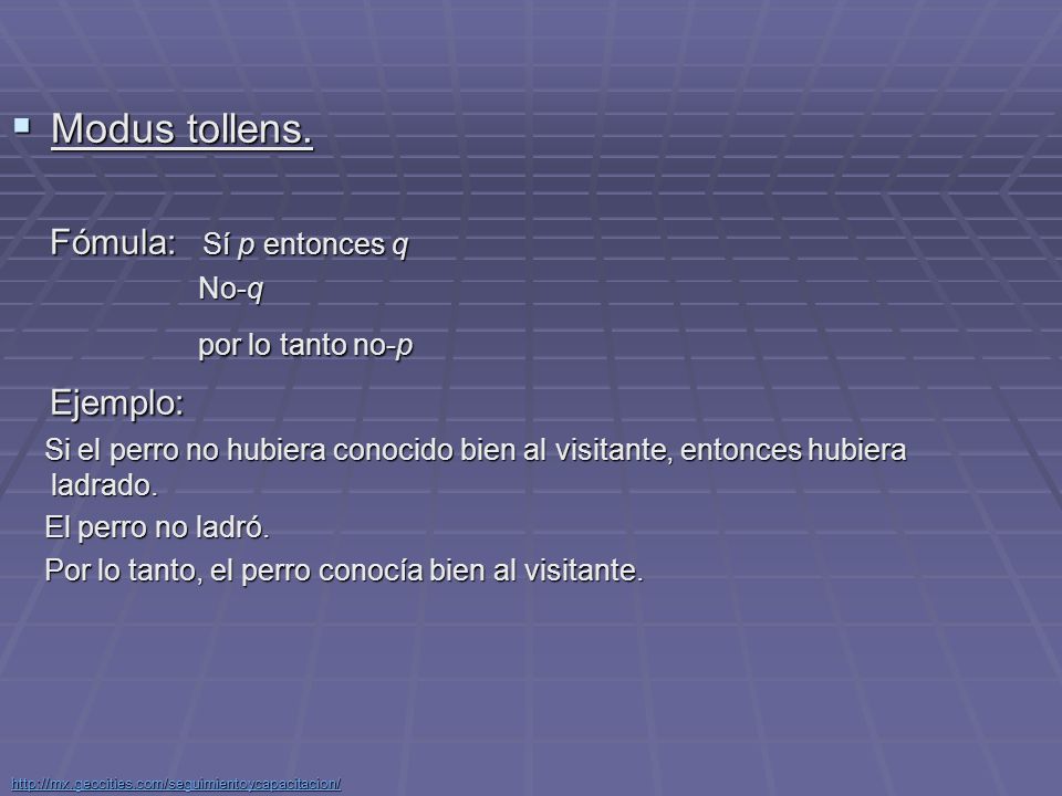 Modus tollens. Fómula: Sí p entonces q Ejemplo: No-q por lo tanto no-p