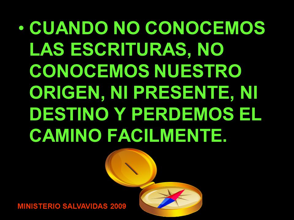 CUANDO NO CONOCEMOS LAS ESCRITURAS, NO CONOCEMOS NUESTRO ORIGEN, NI PRESENTE, NI DESTINO Y PERDEMOS EL CAMINO FACILMENTE.
