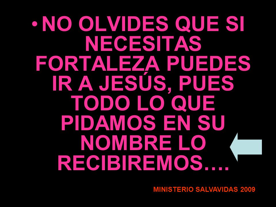NO OLVIDES QUE SI NECESITAS FORTALEZA PUEDES IR A JESÚS, PUES TODO LO QUE PIDAMOS EN SU NOMBRE LO RECIBIREMOS….