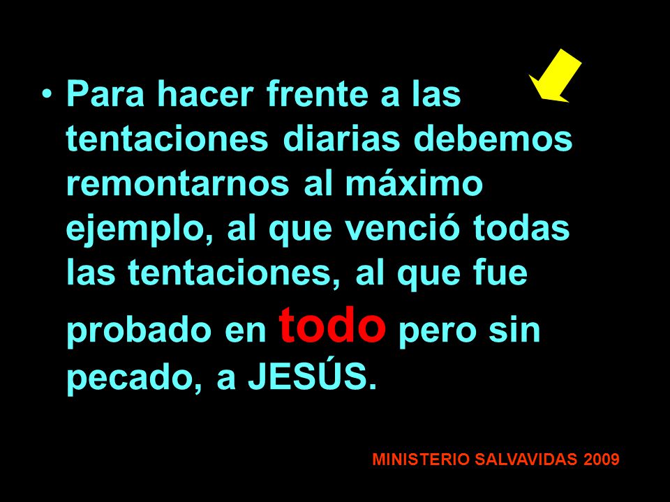 Para hacer frente a las tentaciones diarias debemos remontarnos al máximo ejemplo, al que venció todas las tentaciones, al que fue probado en todo pero sin pecado, a JESÚS.