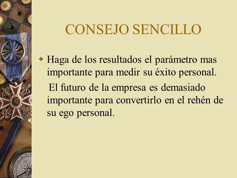 CONSEJO SENCILLO Haga de los resultados el parámetro mas importante para medir su éxito personal.