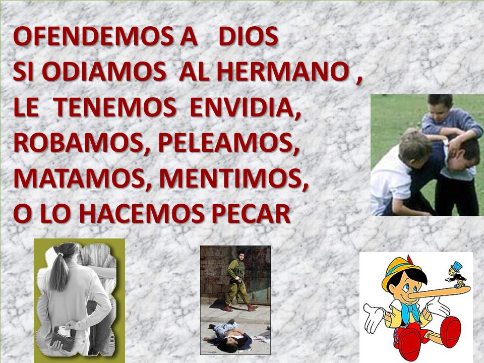 OFENDEMOS A DIOS SI ODIAMOS AL HERMANO , LE TENEMOS ENVIDIA, ROBAMOS, PELEAMOS, MATAMOS, MENTIMOS,