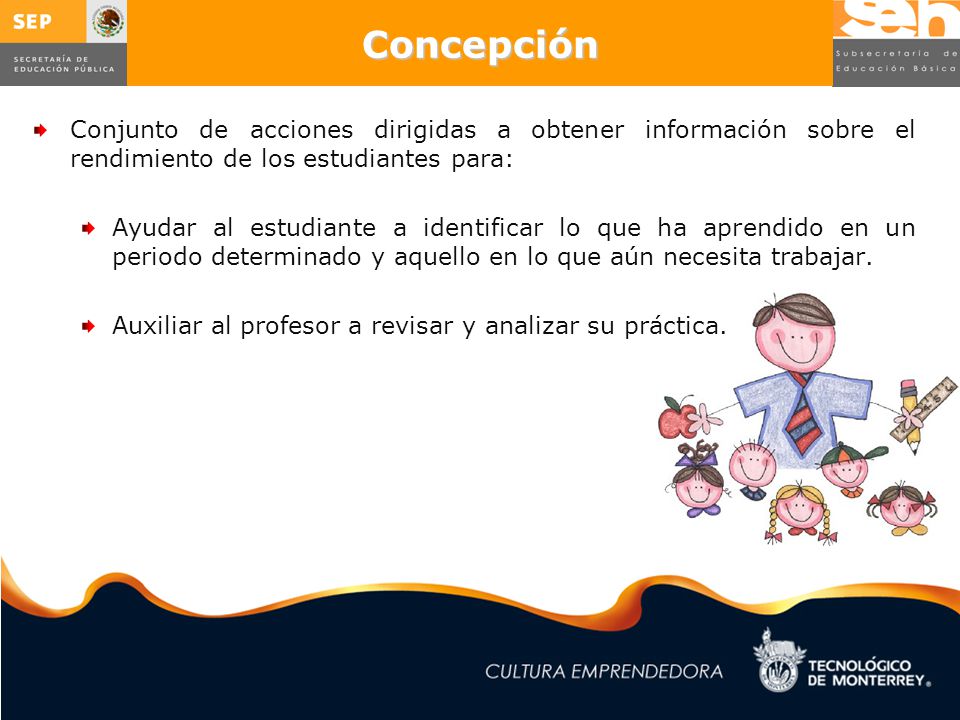 Concepción Conjunto de acciones dirigidas a obtener información sobre el rendimiento de los estudiantes para: