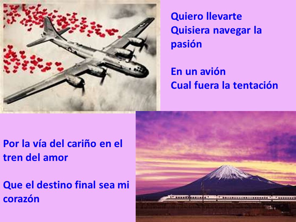 Quiero llevarte Quisiera navegar la pasión. En un avión. Cual fuera la tentación. Por la vía del cariño en el tren del amor.