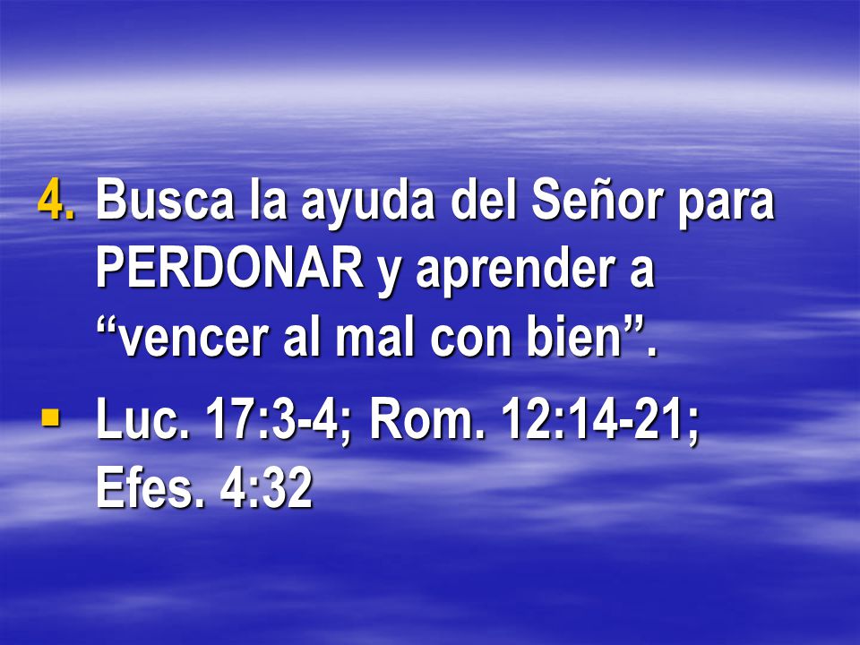 Busca la ayuda del Señor para PERDONAR y aprender a vencer al mal con bien .