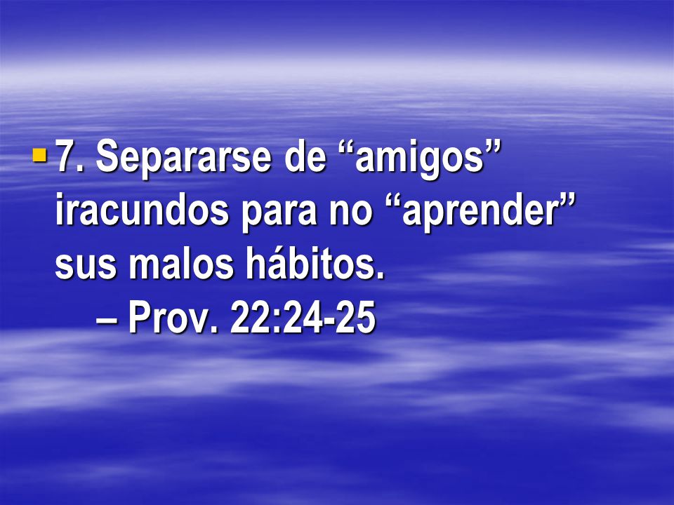 7. Separarse de amigos iracundos para no aprender sus malos hábitos. – Prov. 22:24-25