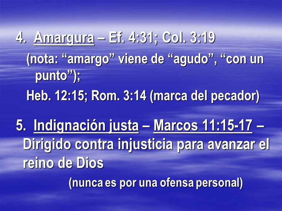4. Amargura – Ef. 4:31; Col. 3:19 (nota: amargo viene de agudo , con un punto ); Heb. 12:15; Rom. 3:14 (marca del pecador)