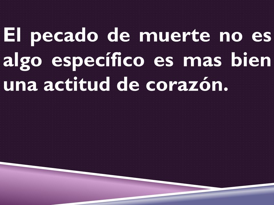 El pecado de muerte no es algo específico es mas bien una actitud de corazón.