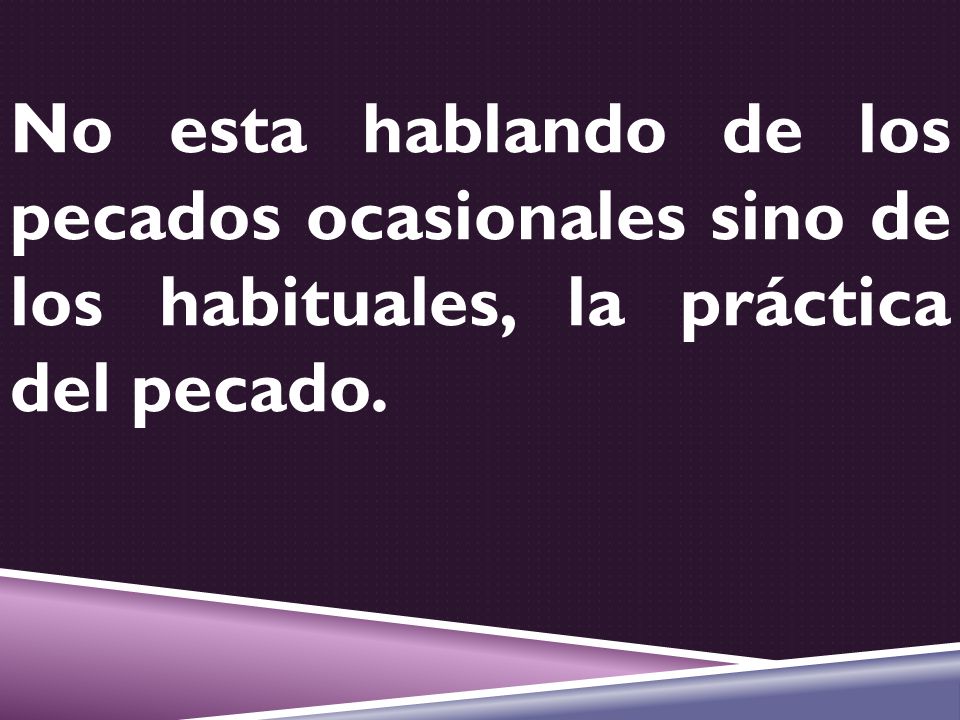 No esta hablando de los pecados ocasionales sino de los habituales, la práctica del pecado.