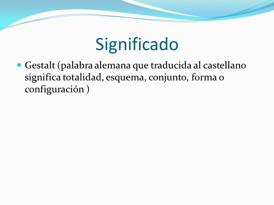 Significado Gestalt (palabra alemana que traducida al castellano significa totalidad, esquema, conjunto, forma o configuración )
