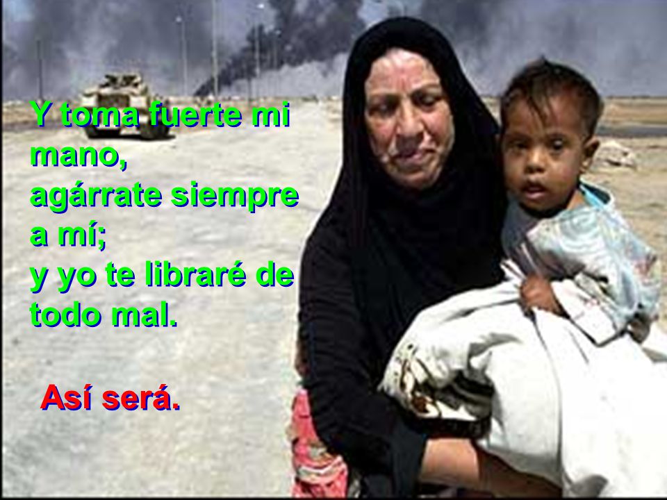 Y toma fuerte mi mano, agárrate siempre a mí; y yo te libraré de todo mal. Así será.