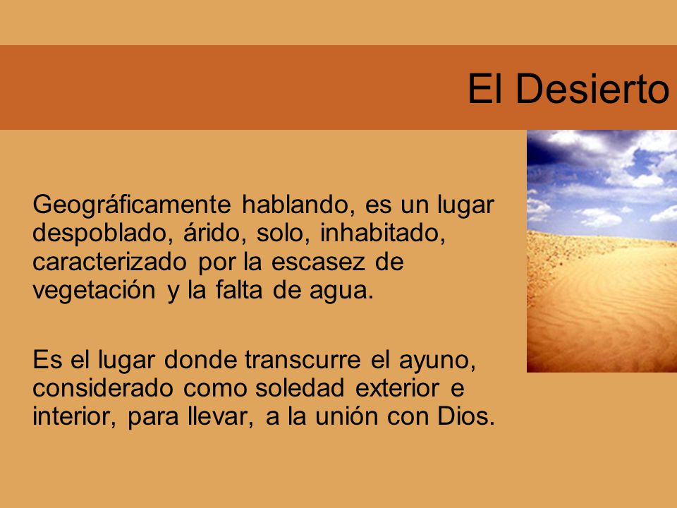 El Desierto Geográficamente hablando, es un lugar despoblado, árido, solo, inhabitado, caracterizado por la escasez de vegetación y la falta de agua.