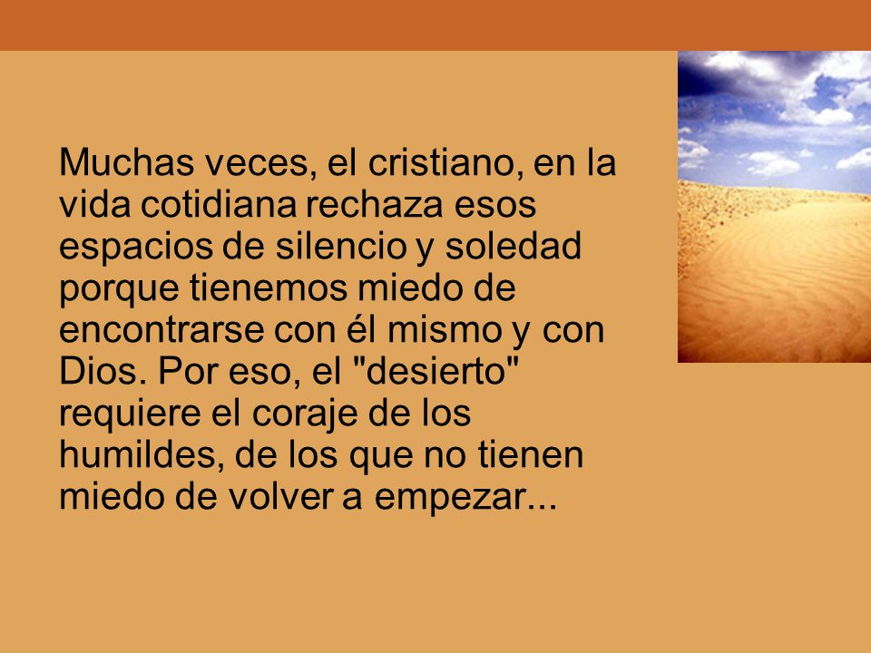 Muchas veces, el cristiano, en la vida cotidiana rechaza esos espacios de silencio y soledad porque tienemos miedo de encontrarse con él mismo y con Dios.