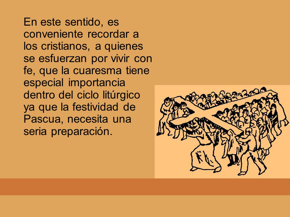 En este sentido, es conveniente recordar a los cristianos, a quienes se esfuerzan por vivir con fe, que la cuaresma tiene especial importancia dentro del ciclo litúrgico ya que la festividad de Pascua, necesita una seria preparación.
