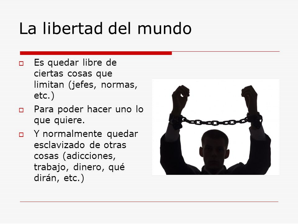 La libertad del mundo Es quedar libre de ciertas cosas que limitan (jefes, normas, etc.) Para poder hacer uno lo que quiere.