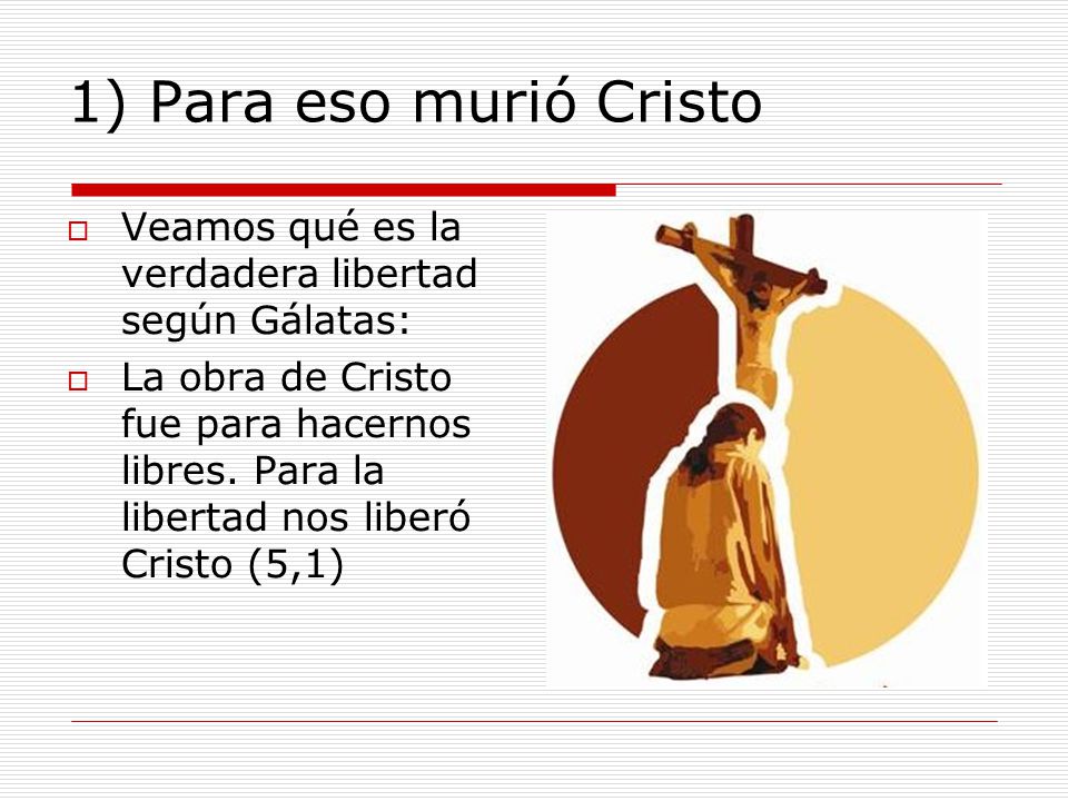 1) Para eso murió Cristo Veamos qué es la verdadera libertad según Gálatas: