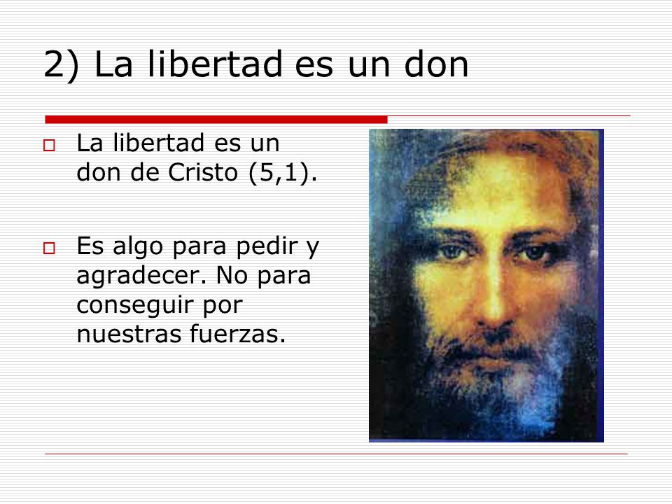 2) La libertad es un don La libertad es un don de Cristo (5,1).