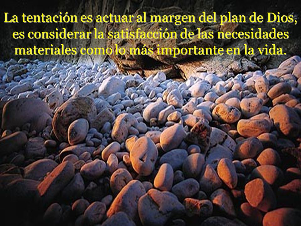La tentación es actuar al margen del plan de Dios, es considerar la satisfacción de las necesidades materiales como lo más importante en la vida.