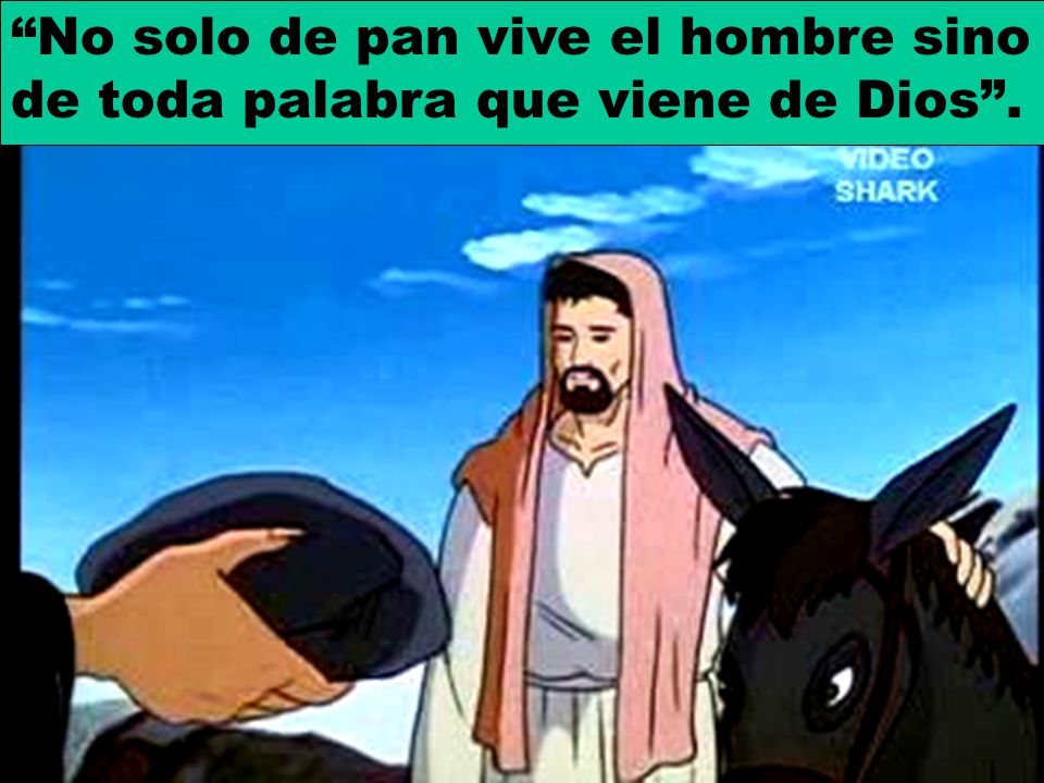 No solo de pan vive el hombre sino de toda palabra que viene de Dios .