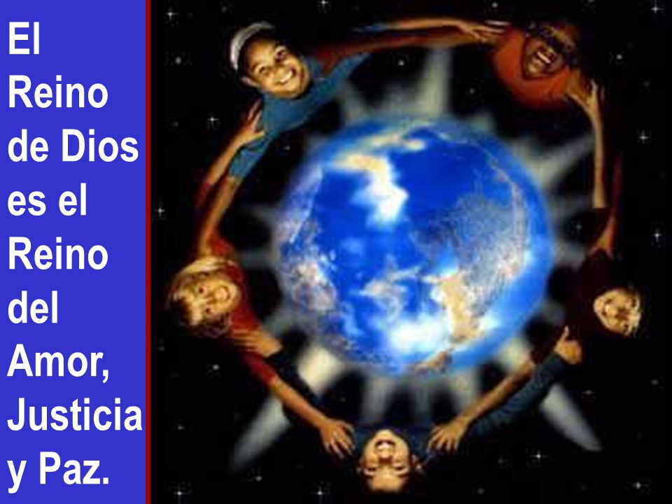 El Reino de Dios es el Reino del Amor, Justicia y Paz.