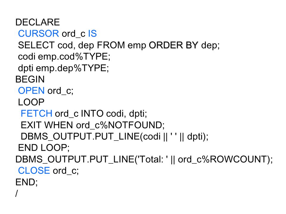 DECLARE CURSOR ord_c IS. SELECT cod, dep FROM emp ORDER BY dep; codi emp.cod%TYPE; dpti emp.dep%TYPE;