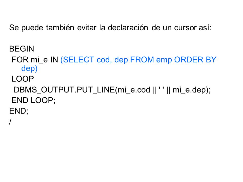 Se puede también evitar la declaración de un cursor así: