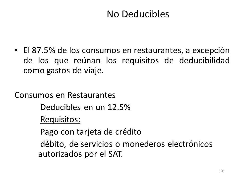 No Deducibles El 87.5% de los consumos en restaurantes, a excepción de los que reúnan los requisitos de deducibilidad como gastos de viaje.