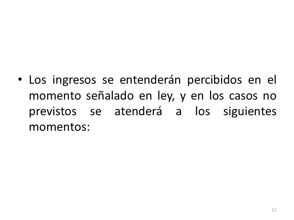 Los ingresos se entenderán percibidos en el momento señalado en ley, y en los casos no previstos se atenderá a los siguientes momentos: