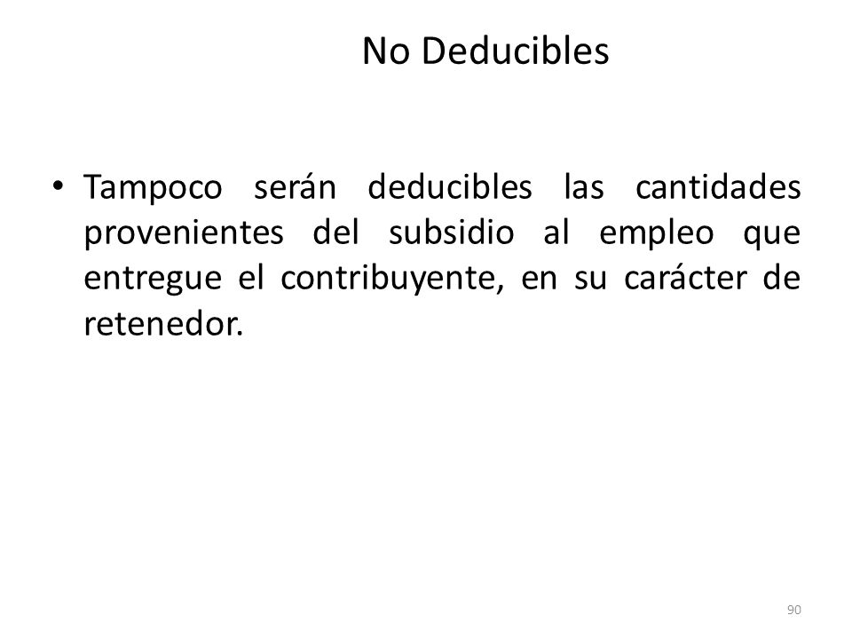 No Deducibles Tampoco serán deducibles las cantidades provenientes del subsidio al empleo que entregue el contribuyente, en su carácter de retenedor.