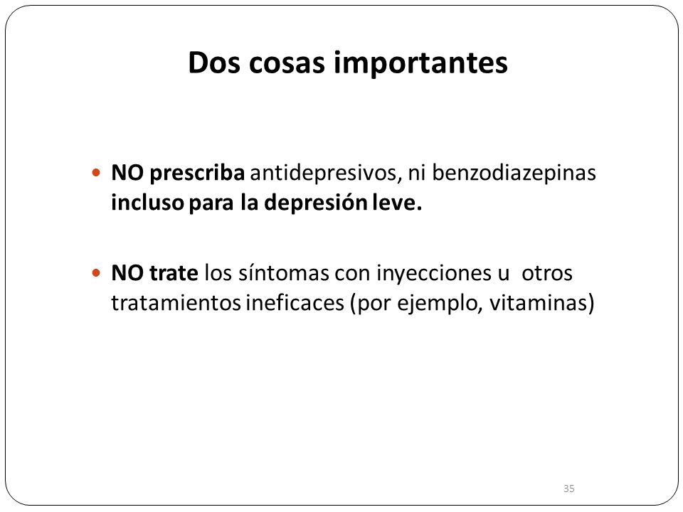 Dos cosas importantes NO prescriba antidepresivos, ni benzodiazepinas incluso para la depresión leve.