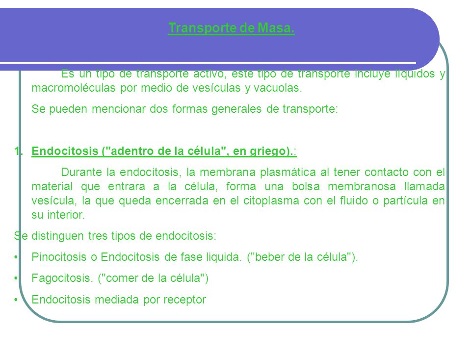 Transporte de Masa. Es un tipo de transporte activo, este tipo de transporte incluye líquidos y macromoléculas por medio de vesículas y vacuolas.