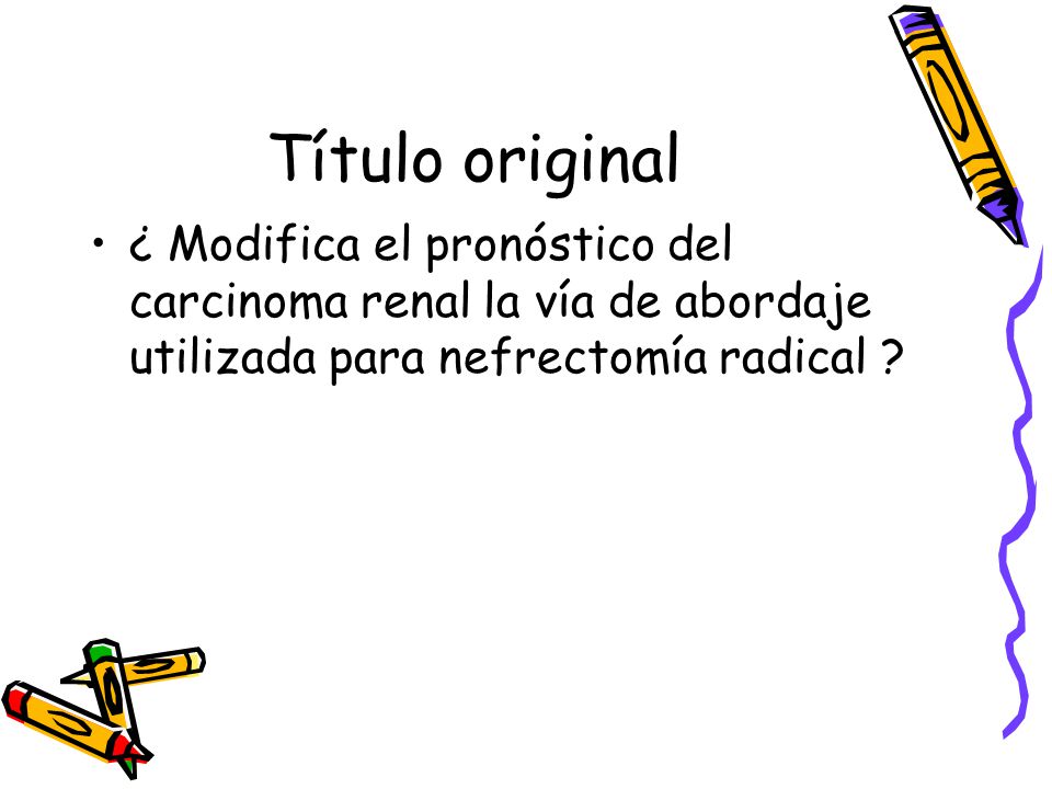 Título original ¿ Modifica el pronóstico del carcinoma renal la vía de abordaje utilizada para nefrectomía radical