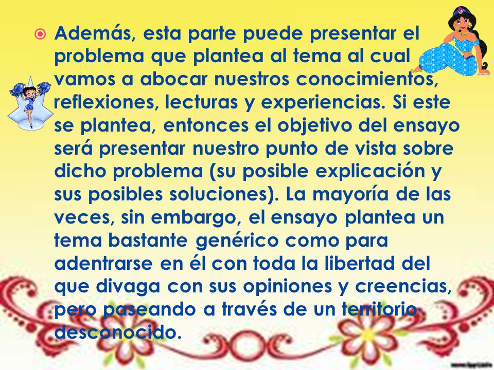 Además, esta parte puede presentar el problema que plantea al tema al cual vamos a abocar nuestros conocimientos, reflexiones, lecturas y experiencias.