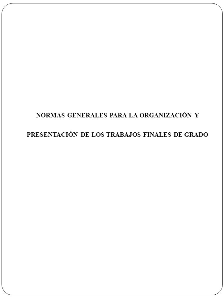 NORMAS GENERALES PARA LA ORGANIZACIÓN Y PRESENTACIÓN DE LOS TRABAJOS FINALES DE GRADO