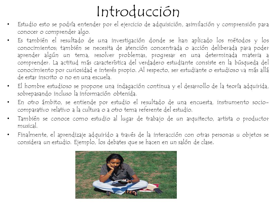Introducción Estudio esto se podría entender por el ejercicio de adquisición, asimilación y comprensión para conocer o comprender algo.