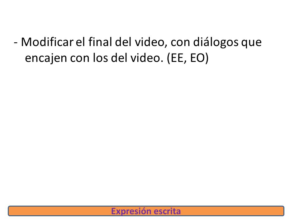 - Modificar el final del video, con diálogos que encajen con los del video. (EE, EO)