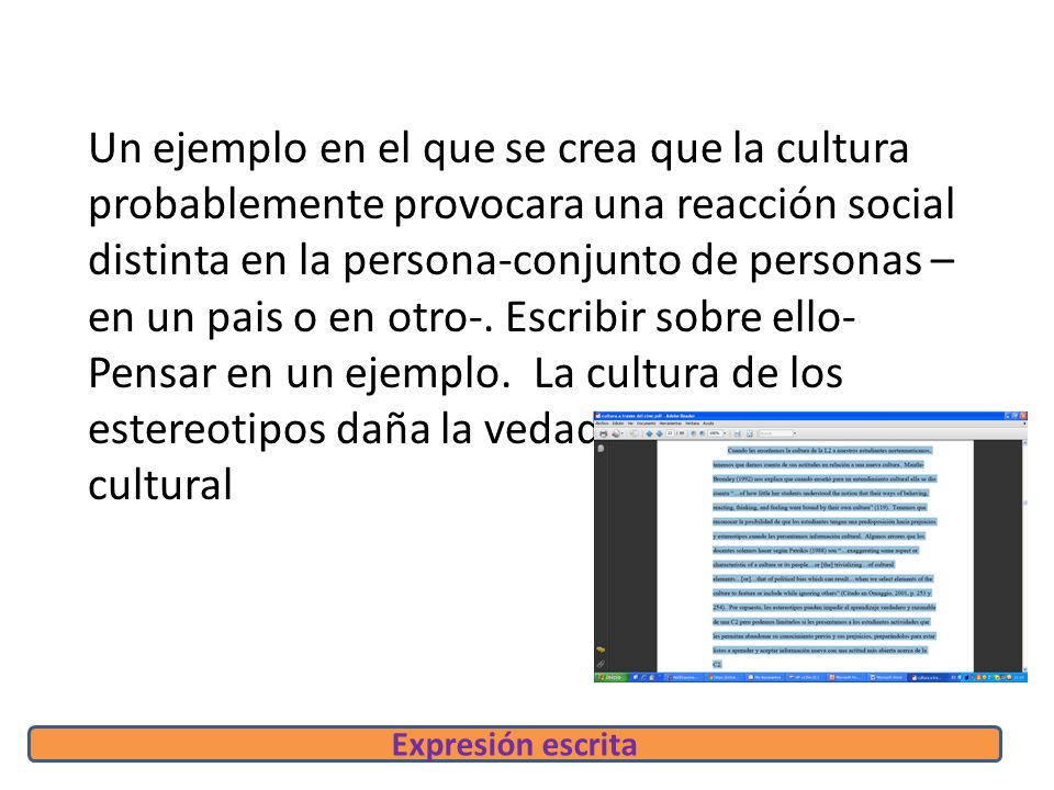 Un ejemplo en el que se crea que la cultura probablemente provocara una reacción social distinta en la persona-conjunto de personas – en un pais o en otro-. Escribir sobre ello- Pensar en un ejemplo. La cultura de los estereotipos daña la vedadera eseñanza cultural