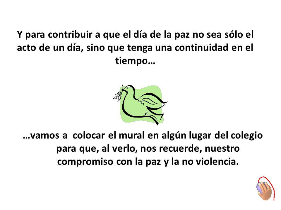 Y para contribuir a que el día de la paz no sea sólo el acto de un día, sino que tenga una continuidad en el tiempo…