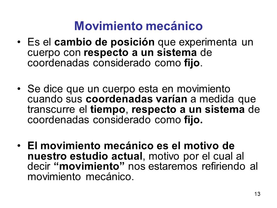 Movimiento mecánico Es el cambio de posición que experimenta un cuerpo con respecto a un sistema de coordenadas considerado como fijo.