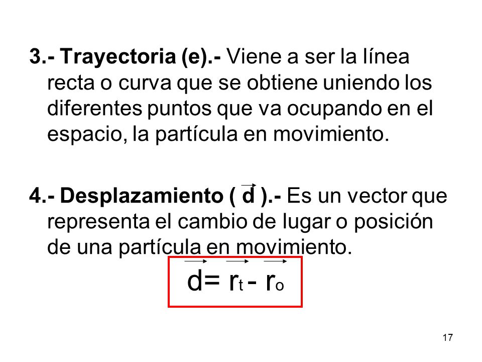 3.- Trayectoria (e).- Viene a ser la línea recta o curva que se obtiene uniendo los diferentes puntos que va ocupando en el espacio, la partícula en movimiento.