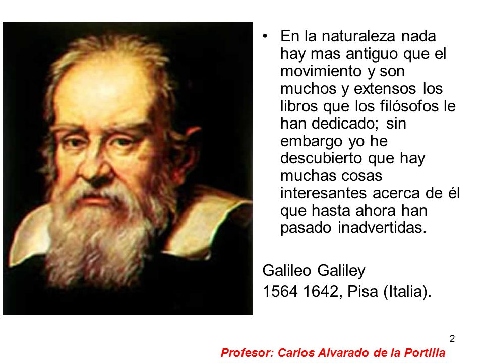En la naturaleza nada hay mas antiguo que el movimiento y son muchos y extensos los libros que los filósofos le han dedicado; sin embargo yo he descubierto que hay muchas cosas interesantes acerca de él que hasta ahora han pasado inadvertidas.
