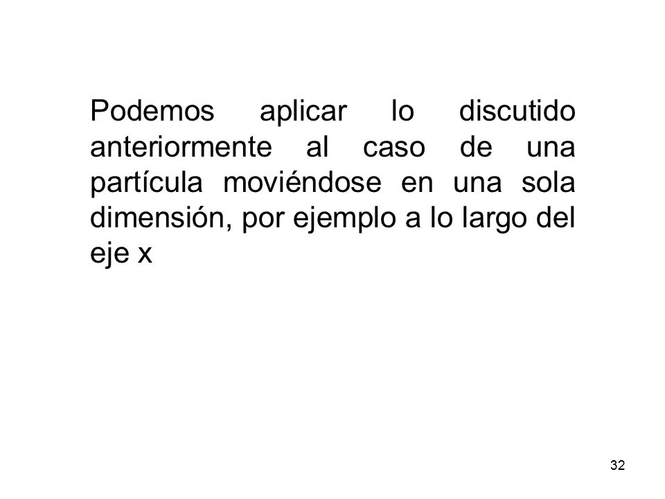 Podemos aplicar lo discutido anteriormente al caso de una partícula moviéndose en una sola dimensión, por ejemplo a lo largo del eje x