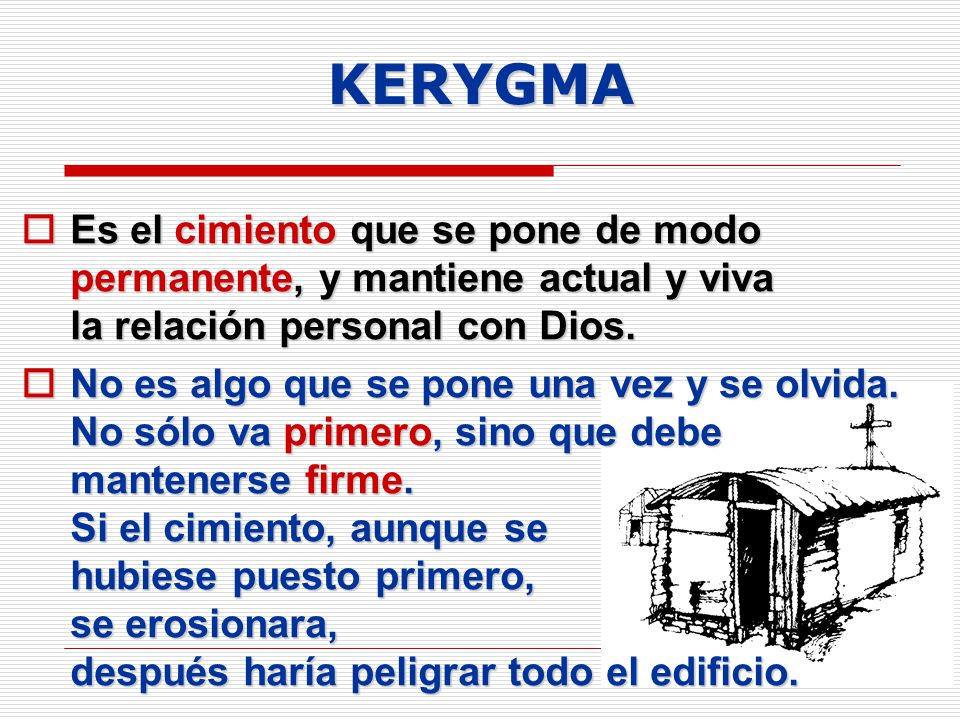 KERYGMA Es el cimiento que se pone de modo permanente, y mantiene actual y viva la relación personal con Dios.