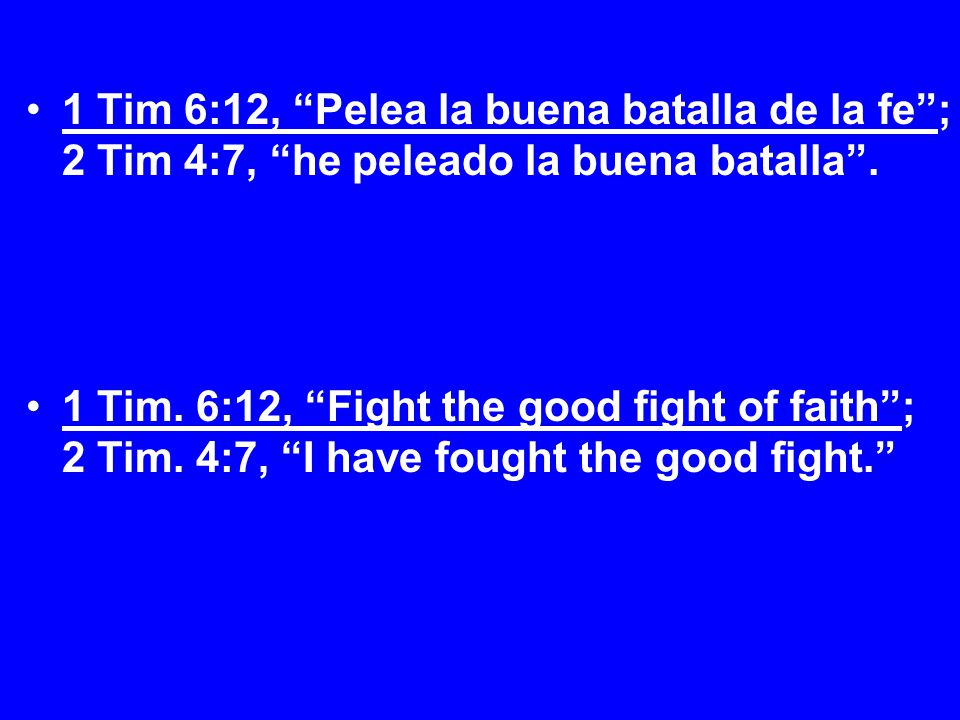 1 Tim 6:12, Pelea la buena batalla de la fe ; 2 Tim 4:7, he peleado la buena batalla .
