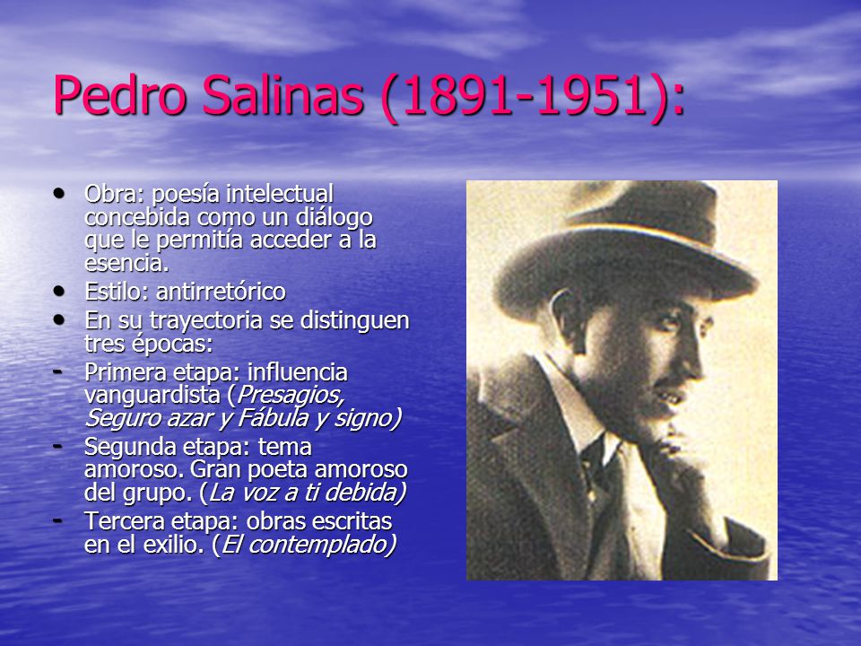Pedro Salinas ( ): Obra: poesía intelectual concebida como un diálogo que le permitía acceder a la esencia.